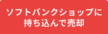 ソフトバンクショップに持ち込んで売却